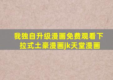 我独自升级漫画免费观看下拉式土豪漫画jk天堂漫画