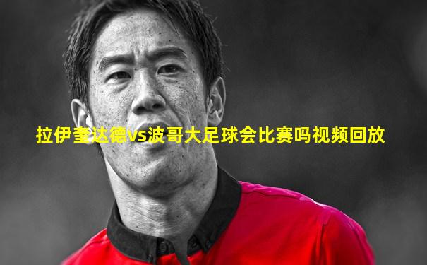 拉伊奎达德vs波哥大足球会比赛吗视频回放