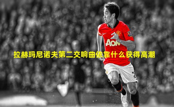 拉赫玛尼诺夫第二交响曲依靠什么获得高潮