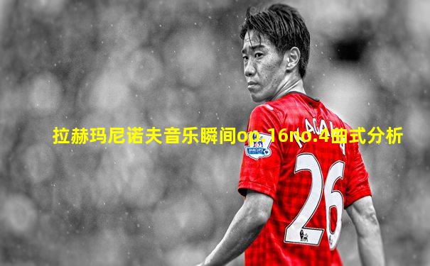 拉赫玛尼诺夫音乐瞬间op.16no.4曲式分析