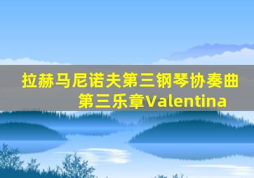 拉赫马尼诺夫第三钢琴协奏曲第三乐章Valentina