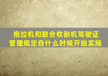 拖拉机和联合收割机驾驶证管理规定自什么时候开始实施