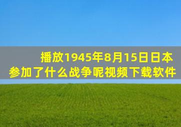 播放1945年8月15日日本参加了什么战争呢视频下载软件