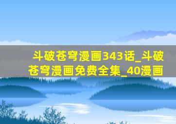 斗破苍穹漫画343话_斗破苍穹漫画免费全集_40漫画