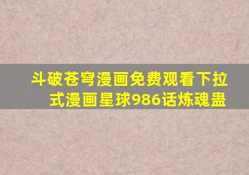 斗破苍穹漫画免费观看下拉式漫画星球986话炼魂蛊