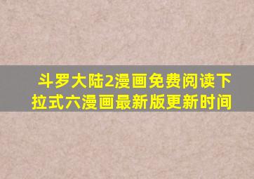 斗罗大陆2漫画免费阅读下拉式六漫画最新版更新时间