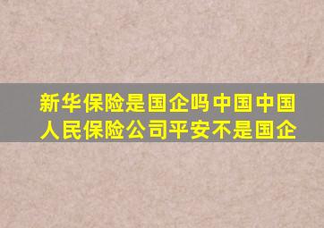 新华保险是国企吗中国中国人民保险公司平安不是国企