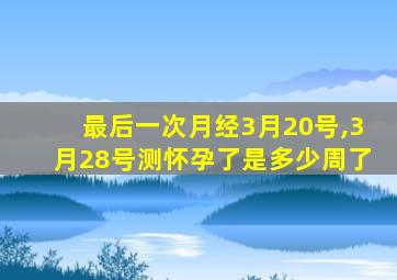 最后一次月经3月20号,3月28号测怀孕了是多少周了