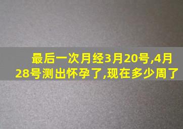 最后一次月经3月20号,4月28号测出怀孕了,现在多少周了
