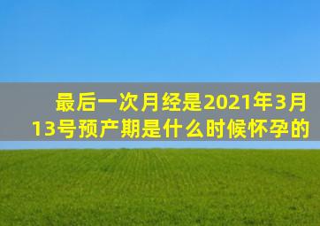 最后一次月经是2021年3月13号预产期是什么时候怀孕的