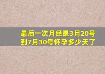 最后一次月经是3月20号到7月30号怀孕多少天了