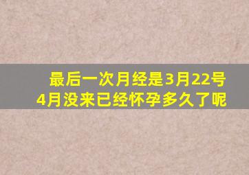 最后一次月经是3月22号4月没来已经怀孕多久了呢