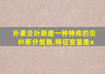 朴素贝叶斯是一种特殊的贝叶斯分类器,特征变量是x