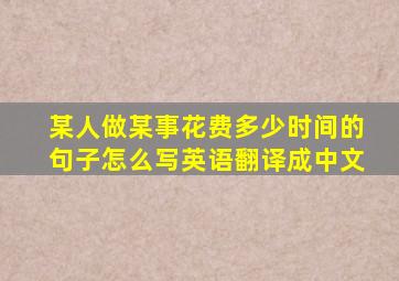 某人做某事花费多少时间的句子怎么写英语翻译成中文