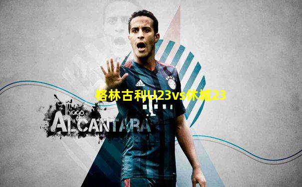 格林古利U23vs休城23