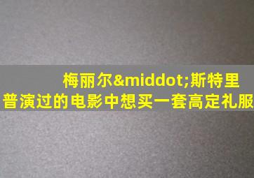 梅丽尔·斯特里普演过的电影中想买一套高定礼服