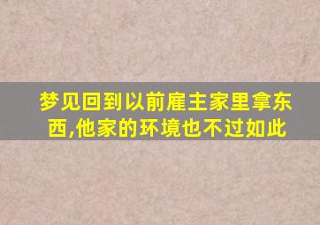 梦见回到以前雇主家里拿东西,他家的环境也不过如此