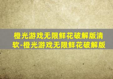 橙光游戏无限鲜花破解版清软-橙光游戏无限鲜花破解版