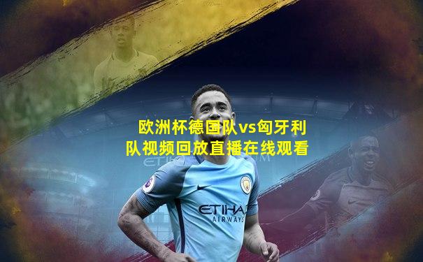 欧洲杯德国队vs匈牙利队视频回放直播在线观看