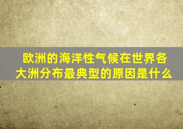 欧洲的海洋性气候在世界各大洲分布最典型的原因是什么