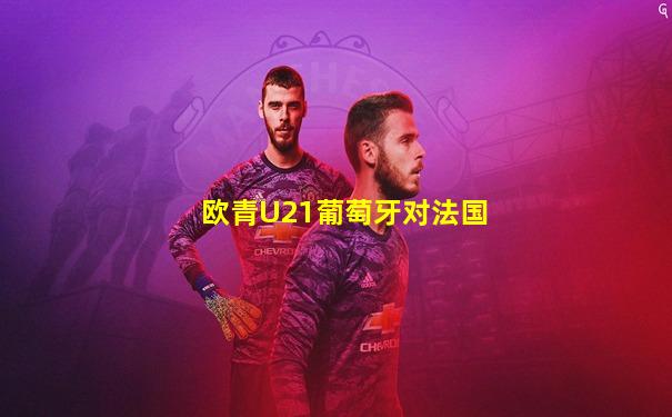 欧青U21葡萄牙对法国