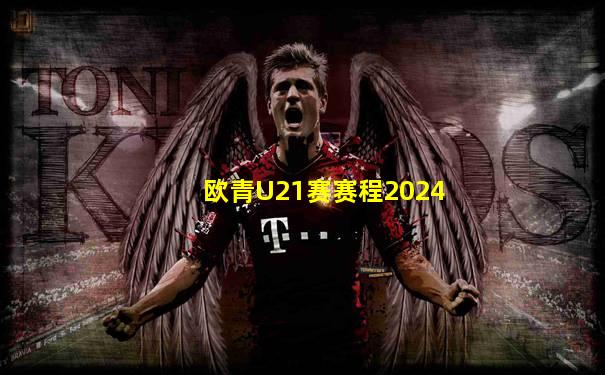 欧青U21赛赛程2024
