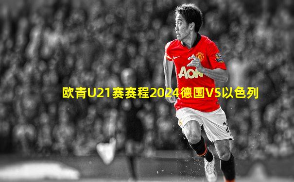 欧青U21赛赛程2024德国VS以色列