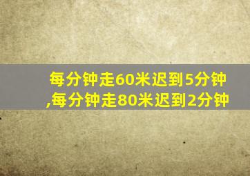 每分钟走60米迟到5分钟,每分钟走80米迟到2分钟