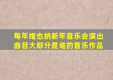 每年维也纳新年音乐会演出曲目大部分是谁的音乐作品