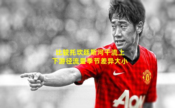 比较托坎廷斯河干流上下游径流量季节差异大小