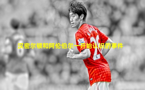 汉密尔顿和阿伦伯尔一开始认识的事件