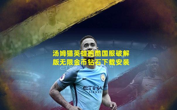 汤姆猫英雄跑酷国服破解版无限金币钻石下载安装