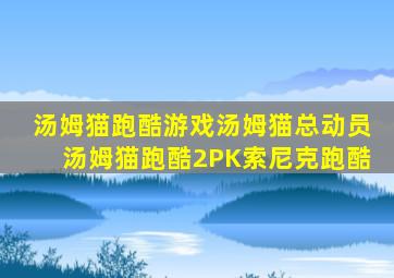 汤姆猫跑酷游戏汤姆猫总动员汤姆猫跑酷2PK索尼克跑酷