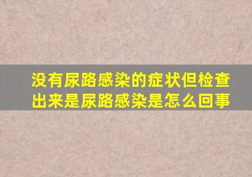 没有尿路感染的症状但检查出来是尿路感染是怎么回事
