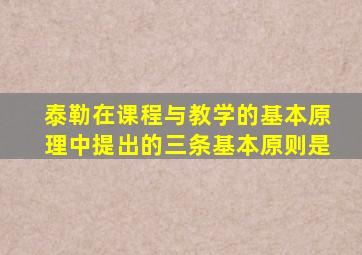 泰勒在课程与教学的基本原理中提出的三条基本原则是