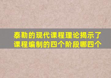 泰勒的现代课程理论揭示了课程编制的四个阶段哪四个