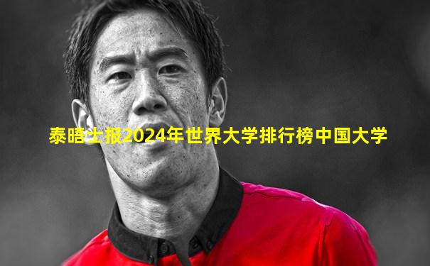泰晤士报2024年世界大学排行榜中国大学