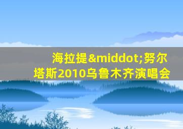 海拉提·努尔塔斯2010乌鲁木齐演唱会
