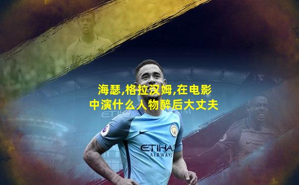 海瑟,格拉汉姆,在电影中演什么人物醉后大丈夫