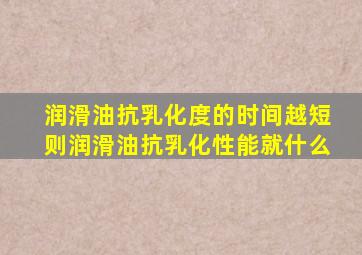 润滑油抗乳化度的时间越短则润滑油抗乳化性能就什么