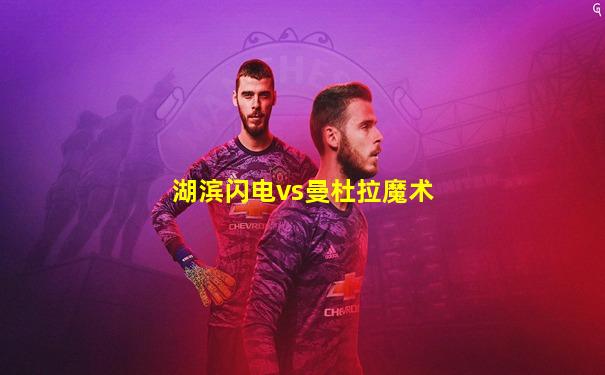 湖滨闪电vs曼杜拉魔术