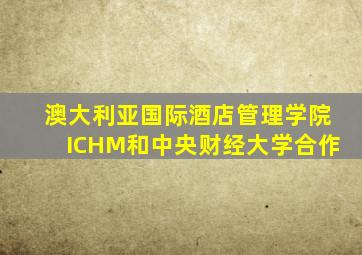 澳大利亚国际酒店管理学院ICHM和中央财经大学合作
