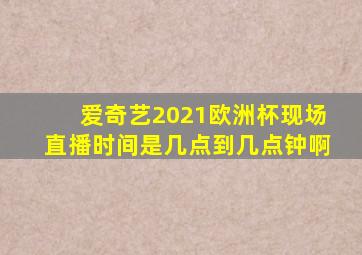爱奇艺2021欧洲杯现场直播时间是几点到几点钟啊
