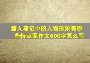 猎人笔记中的人物形象有哪些特点呢作文600字怎么写