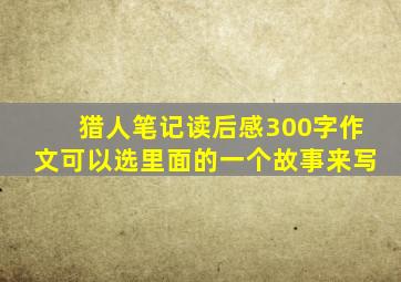 猎人笔记读后感300字作文可以选里面的一个故事来写