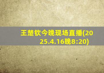 王楚钦今晚现场直播(2025.4.16晚8:20)