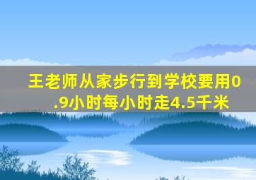 王老师从家步行到学校要用0.9小时每小时走4.5千米