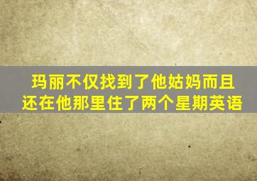 玛丽不仅找到了他姑妈而且还在他那里住了两个星期英语