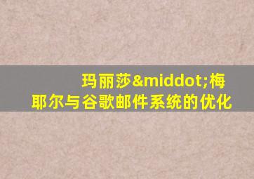 玛丽莎·梅耶尔与谷歌邮件系统的优化