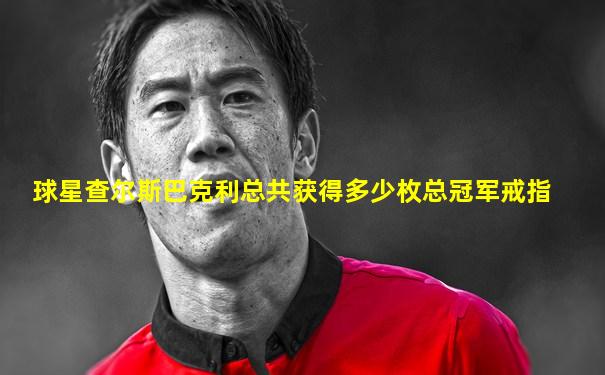 球星查尔斯巴克利总共获得多少枚总冠军戒指